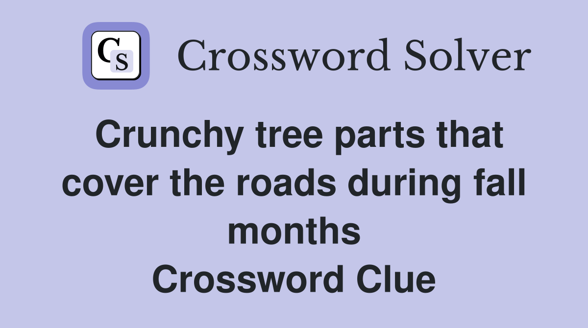 Crunchy tree parts that cover the roads during fall months Crossword